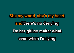 She my world, she's my heart

and there's no denying
I'm her girl no matter what

even when I'm lying