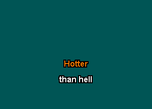 Hotter
than hell