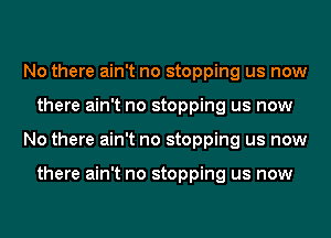 No there ain't no stopping us now
there ain't no stopping us now
No there ain't no stopping us now

there ain't no stopping us now