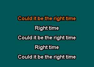 Could it be the right time
Right time

Could it be the right time
Right time
Could it be the righttime