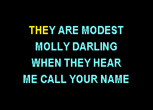 THEY ARE MODEST
MOLLY DARLING
WHEN THEY HEAR
ME CALL YOUR NAME