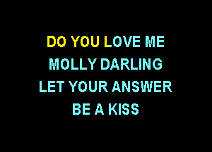 DO YOU LOVE ME
MOLLY DARLING

LET YOURANSWER
BE A KISS
