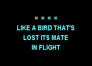 LIKE A BIRD THAT'S

LOST ITS MATE
IN FLIGHT