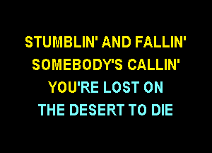 STUMBLIN' AND FALLIN'
SOMEBODY'S CALLIN'
YOU'RE LOST ON
THE DESERT TO DIE

g