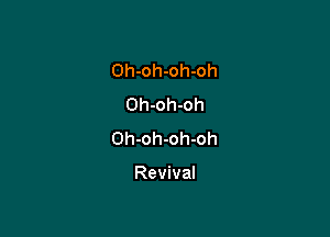 Oh-oh-oh-oh
Oh-oh-oh

Oh-oh-oh-oh

Revival