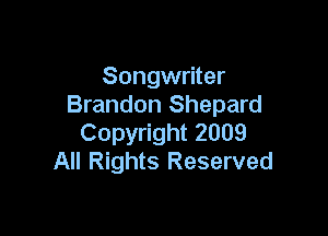 Songwriter
Brandon Shepard

Copyright 2009
All Rights Reserved