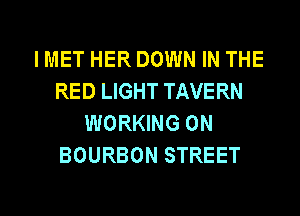 I MET HER DOWN IN THE
RED LIGHT TAVERN
WORKING ON
BOURBON STREET
