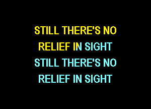 STILL THERE'S N0
RELIEF IN SIGHT

STILL THERE'S N0
RELIEF IN SIGHT