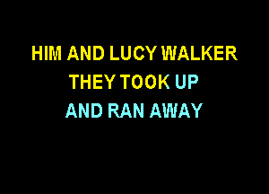 HIM AND LUCY WALKER
THEY TOOK UP

AND RAN AWAY
