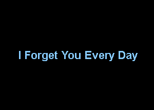 I Forget You Every Day