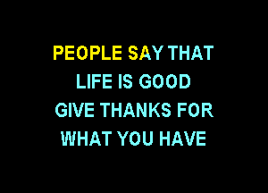 PEOPLE SAY THAT
LIFE IS GOOD

GIVE THANKS FOR
WHAT YOU HAVE