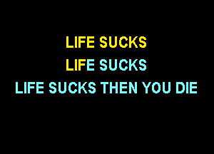 LIFE SUCKS
LIFE SUCKS

LIFE SUCKS THEN YOU DIE