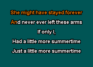 She might have stayed forever
And never ever left these arms
If only I,

Had a little more summertime

Just a little more summertime