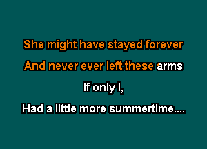 She might have stayed forever

And never ever left these arms
If only I.

Had a little more summertime...