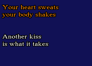 Your heart sweats
your body shakes

Another kiss
is what it takes