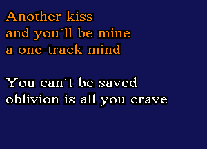 Another kiss
and you'll be mine
a one-track mind

You can't be saved
oblivion is all you crave