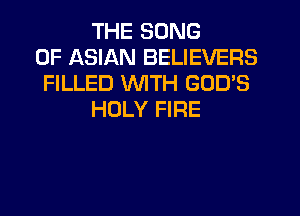 THE SONG
0F ASIAN BELIEVERS
FILLED WITH GOD'S
HOLY FIRE