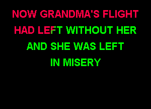 NOW GRANDMA'S FLIGHT
HAD LEFT WITHOUT HER
AND SHE WAS LEFT
IN MISERY