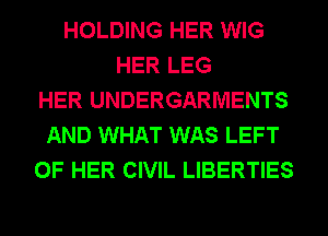 HOLDING HER WIG
HER LEG
HER UNDERGARMENTS
AND WHAT WAS LEFT
OF HER CIVIL LIBERTIES