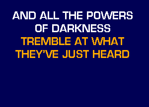 AND ALL THE POWERS
0F DARKNESS
TREMBLE AT WHAT
THEY'VE JUST HEARD