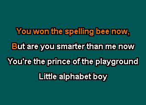 You won the spelling bee now,
But are you smarter than me now
You're the prince ofthe playground

Little alphabet boy