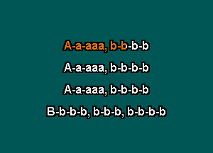 A-a-aaa, b-b-b-b
A-a-aaa, b-b-b-b

A-a-aaa, b-b-b-b
B-b-b-b, b-b-b, b-b-b-b