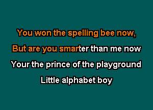 You won the spelling bee now,

But are you smarter than me now

Your the prince ofthe playground
Little alphabet boy
