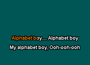 Alphabet boy.... Alphabet boy

My alphabet boy, Ooh-ooh-ooh