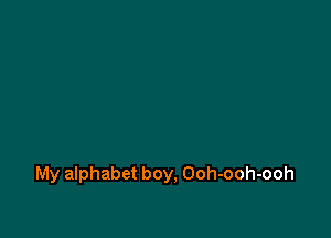 My alphabet boy, Ooh-ooh-ooh