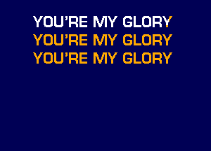 YOU'RE MY GLORY
YOU'RE MY GLORY
YOU'RE MY GLORY