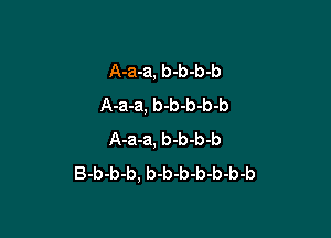 A-a-a, b-b-b-b
A-a-a, b-b-b-b-b

A-a-a, b-b-b-b
B-b-b-b, b-b-b-b-b-b-b
