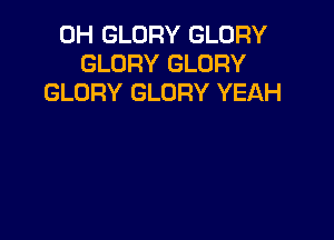 0H GLORY GLORY
GLORY GLORY
GLORY GLORY YEAH