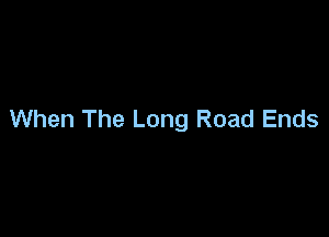 When The Long Road Ends