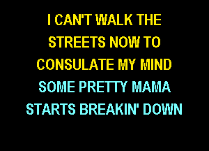 I CAN'T WALK THE
STREETS NOW TO
CONSULATE MY MIND
SOME PRETTY MAMA
STARTS BREAKIN' DOWN