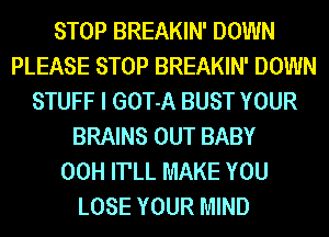 STOP BREAKIN' DOWN
PLEASE STOP BREAKIN' DOWN
STUFF I GOT-A BUST YOUR
BRAINS OUT BABY
00H ITLL MAKE YOU
LOSE YOUR MIND