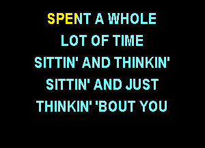 SPENT A WHOLE
LOT OF TIME
SITTIN' AND THINKIN'

SITTIN' AND JUST
THINKIN' 'BOUT YOU