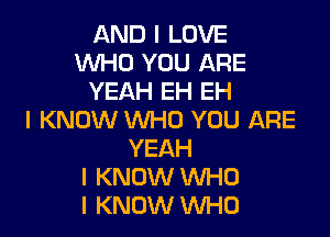 AND I LOVE
INHO YOU ARE
YEAH EH EH

I KNOW WHO YOU ARE
YEAH
I KNOW WHO
I KNOW WHO