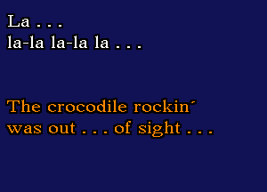 La . . .
la-la la-la la . . .

The crocodile rockin'
was out . . . of sight . . .