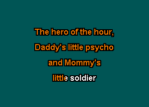 The hero ofthe hour,

Daddy's little psycho

and Mommy's

little soldier