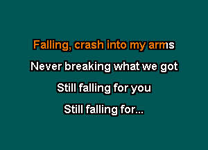 Falling, crash into my arms

Never breaking what we got

Still falling for you

Still falling for...