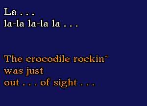 La . . .
la-la la-la la . . .

The crocodile rockin'
was just
out...ofsight...
