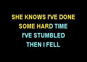 SHEKNOWSFVEDONE
SOME HARD TIME

I'VE STUMBLED
THEN I FELL