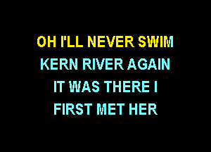 0H I'LL NEVER SWIM
KERN RIVER AGAIN

IT WAS THEREI
FIRST MET HER