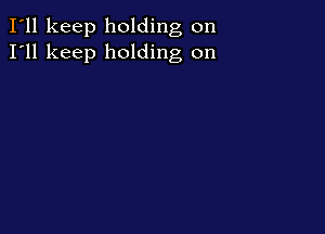 I'll keep holding on
I'll keep holding on