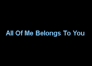 All Of Me Belongs To You