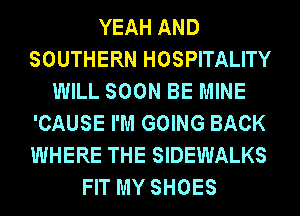 YEAH AND
SOUTHERN HOSPITALITY
WILL SOON BE MINE
'CAUSE I'M GOING BACK
WHERE THE SIDEWALKS
FIT MY SHOES