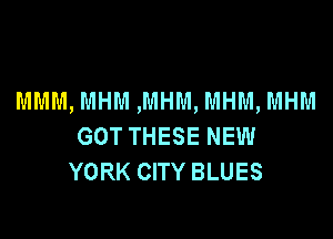 MMM, MHM ,MHM, MHM, MHM

GOT THESE NEW
YORK CITY BLUES