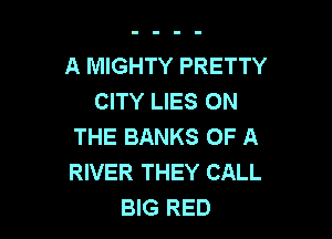 A MIGHTY PRETTY
CITY LIES ON

THE BANKS OF A
RIVER THEY CALL
BIG RED