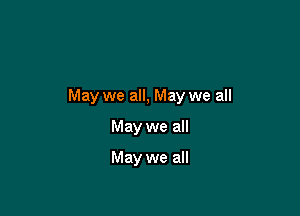 May we all, May we all

May we all

May we all