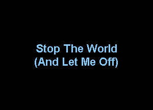 Stop The World

(And Let Me Off)